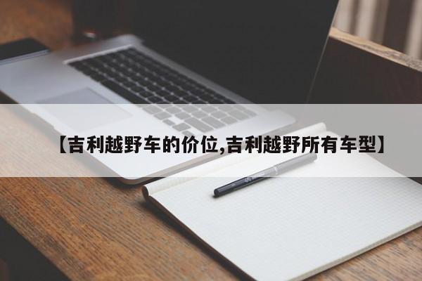 【吉利越野车的价位,吉利越野所有车型】
