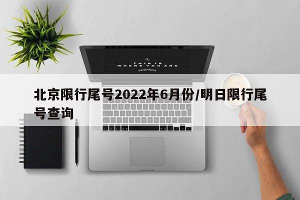 北京限行尾号2022年6月份/明日限行尾号查询
