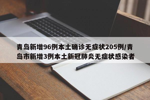 青岛新增96例本土确诊无症状205例/青岛市新增3例本土新冠肺炎无症状感染者