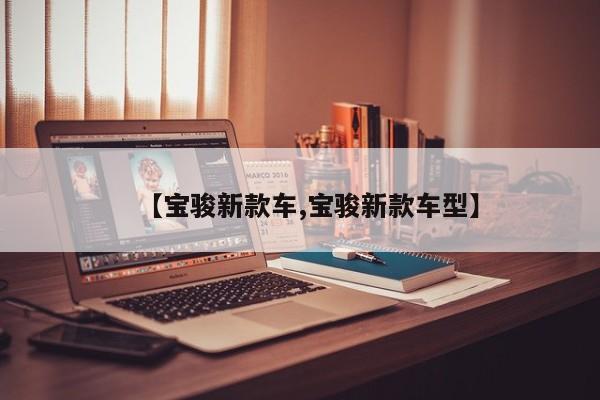 【宝骏新款车,宝骏新款车型】