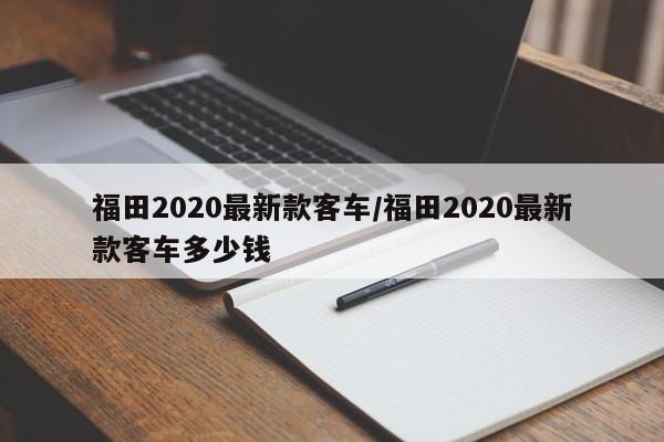 福田2020最新款客车/福田2020最新款客车多少钱