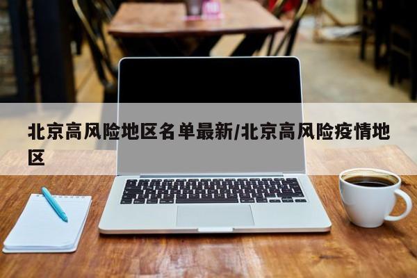 北京高风险地区名单最新/北京高风险疫情地区