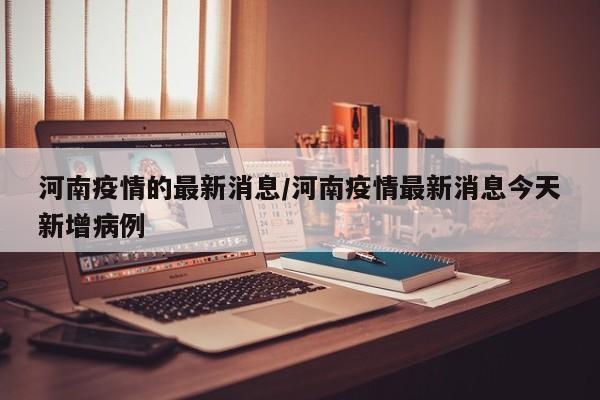 河南疫情的最新消息/河南疫情最新消息今天新增病例