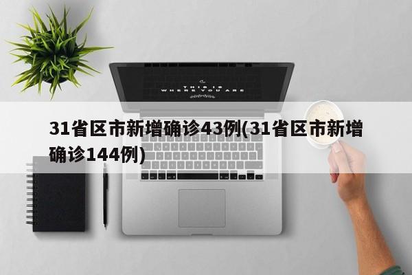 31省区市新增确诊43例(31省区市新增确诊144例)