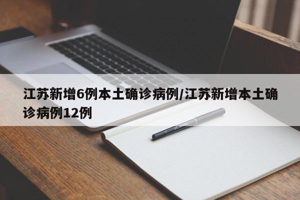 江苏新增6例本土确诊病例/江苏新增本土确诊病例12例