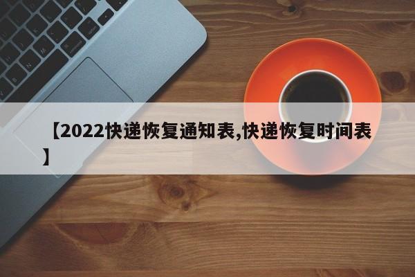 【2022快递恢复通知表,快递恢复时间表】