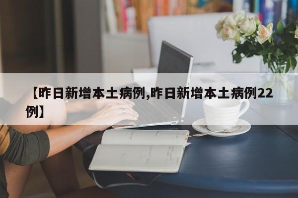 【昨日新增本土病例,昨日新增本土病例22例】
