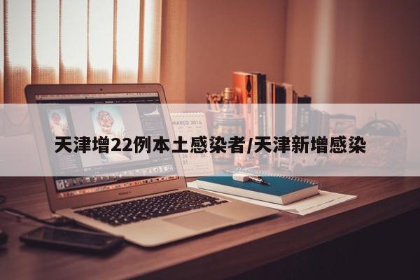 天津增22例本土感染者/天津新增感染