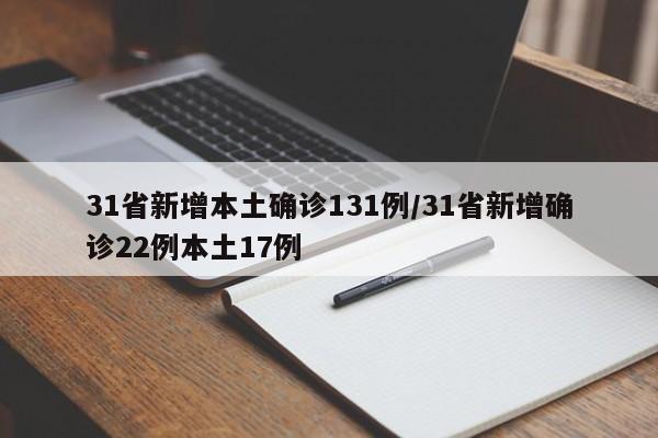 31省新增本土确诊131例/31省新增确诊22例本土17例