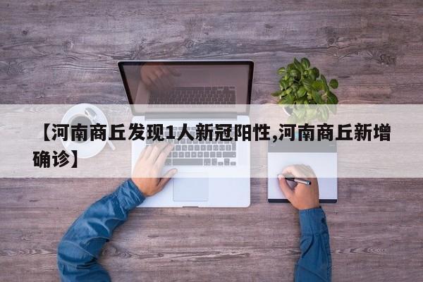 【河南商丘发现1人新冠阳性,河南商丘新增确诊】