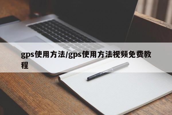 gps使用方法/gps使用方法视频免费教程