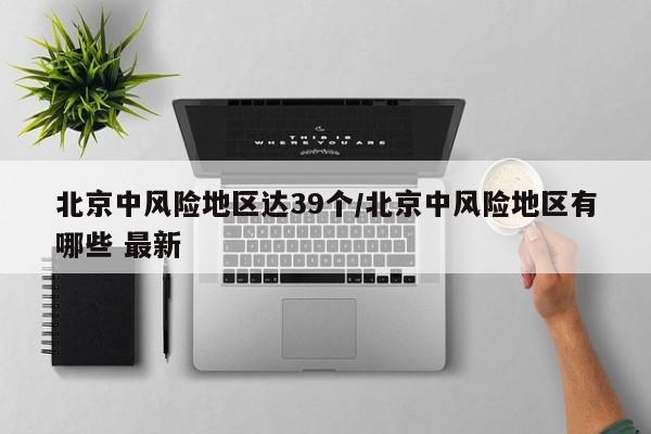 北京中风险地区达39个/北京中风险地区有哪些 最新