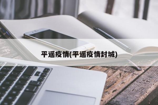 平遥疫情(平遥疫情封城)