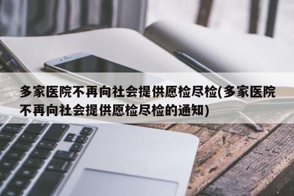 多家医院不再向社会提供愿检尽检(多家医院不再向社会提供愿检尽检的通知)