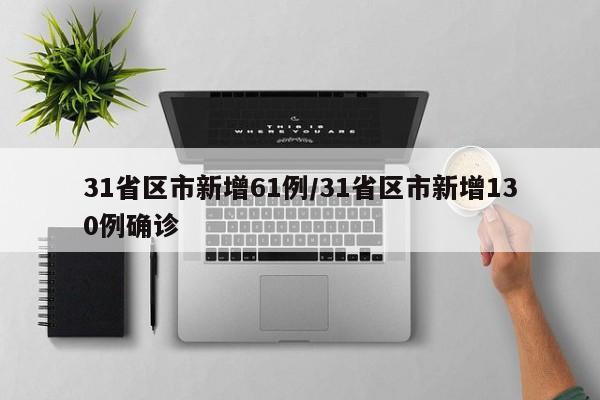 31省区市新增61例/31省区市新增130例确诊