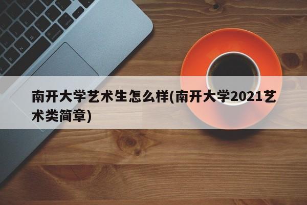 南开大学艺术生怎么样(南开大学2021艺术类简章)