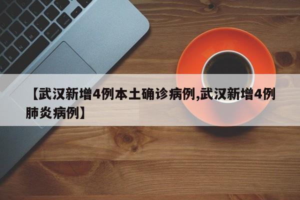 【武汉新增4例本土确诊病例,武汉新增4例肺炎病例】