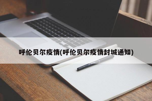 呼伦贝尔疫情(呼伦贝尔疫情封城通知)