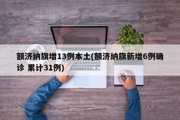 额济纳旗增13例本土(额济纳旗新增6例确诊 累计31例)