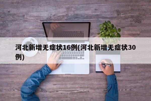 河北新增无症状16例(河北新增无症状30例)