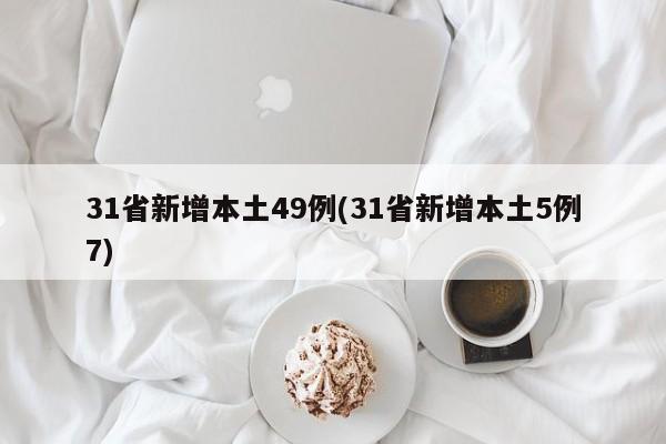 31省新增本土49例(31省新增本土5例7)
