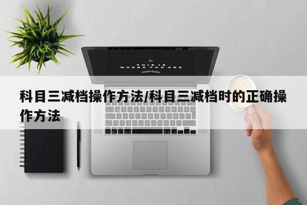 科目三减档操作方法/科目三减档时的正确操作方法