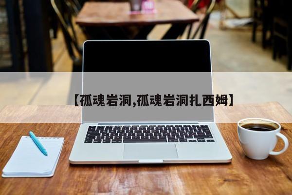 【孤魂岩洞,孤魂岩洞扎西姆】