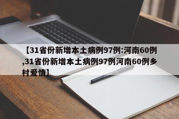 【31省份新增本土病例97例:河南60例,31省份新增本土病例97例河南60例乡村爱情】