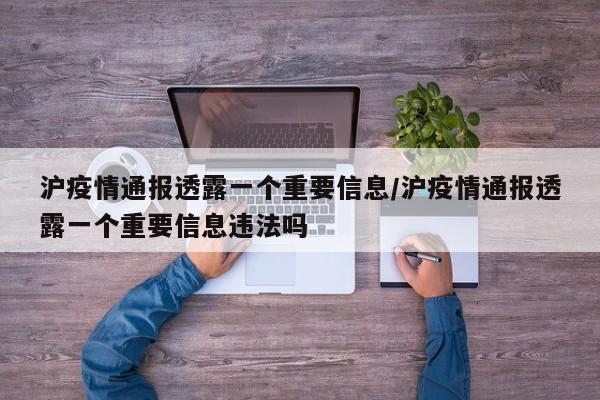 沪疫情通报透露一个重要信息/沪疫情通报透露一个重要信息违法吗