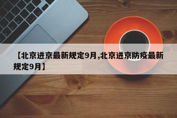 【北京进京最新规定9月,北京进京防疫最新规定9月】