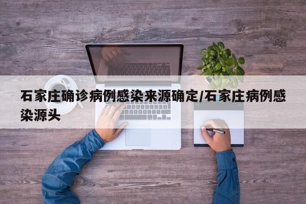 石家庄确诊病例感染来源确定/石家庄病例感染源头