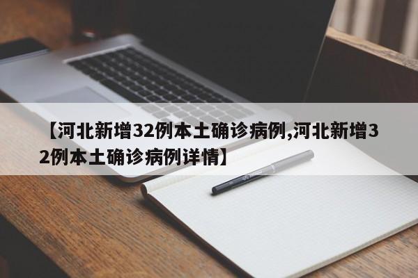 【河北新增32例本土确诊病例,河北新增32例本土确诊病例详情】