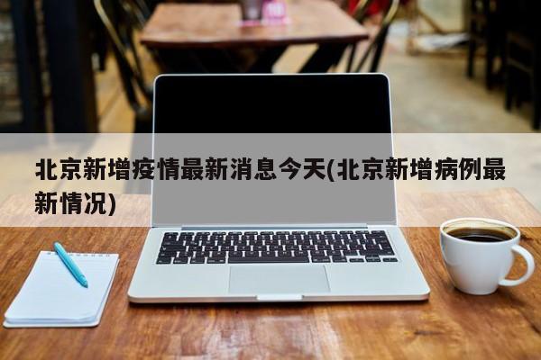 北京新增疫情最新消息今天(北京新增病例最新情况)
