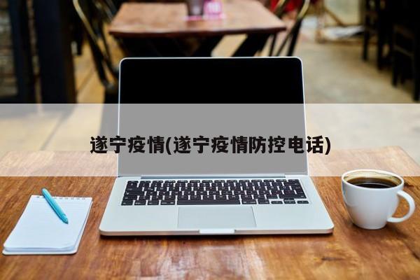 遂宁疫情(遂宁疫情防控电话)
