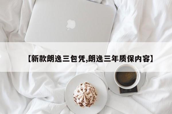 【新款朗逸三包凭,朗逸三年质保内容】