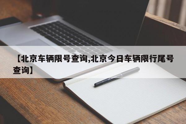 【北京车辆限号查询,北京今日车辆限行尾号查询】