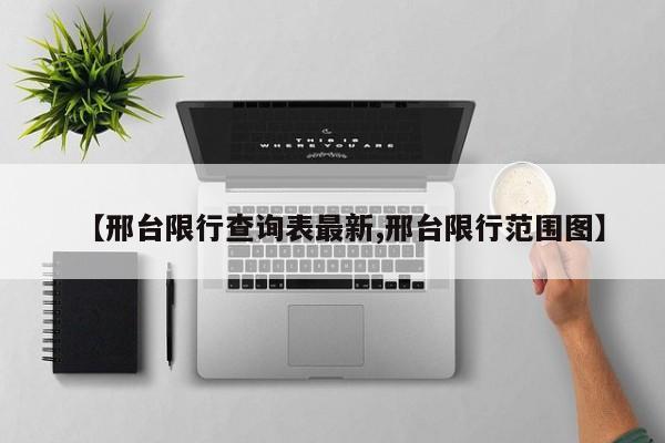 【邢台限行查询表最新,邢台限行范围图】