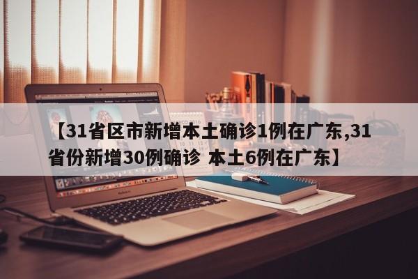【31省区市新增本土确诊1例在广东,31省份新增30例确诊 本土6例在广东】