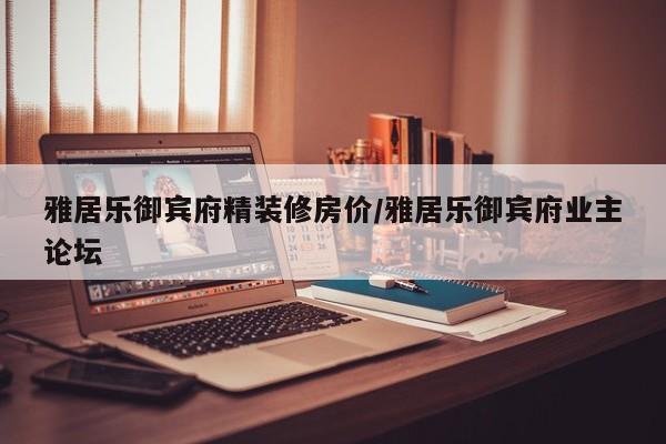 雅居乐御宾府精装修房价/雅居乐御宾府业主论坛