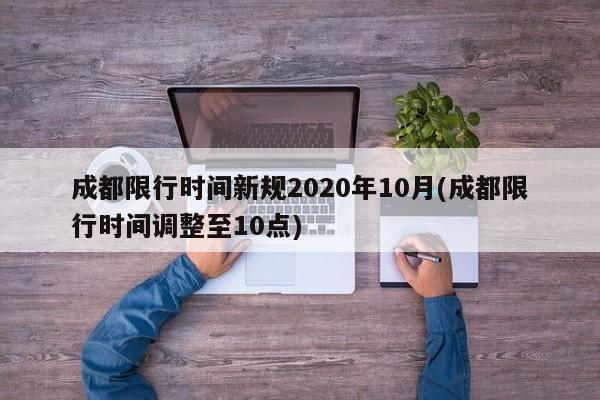 成都限行时间新规2020年10月(成都限行时间调整至10点)