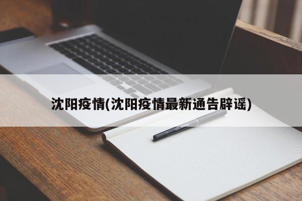 沈阳疫情(沈阳疫情最新通告辟谣)