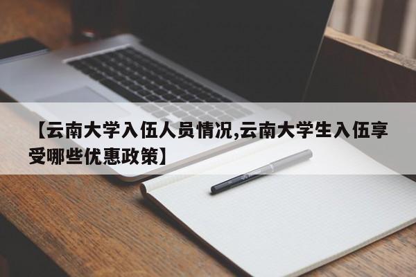 【云南大学入伍人员情况,云南大学生入伍享受哪些优惠政策】