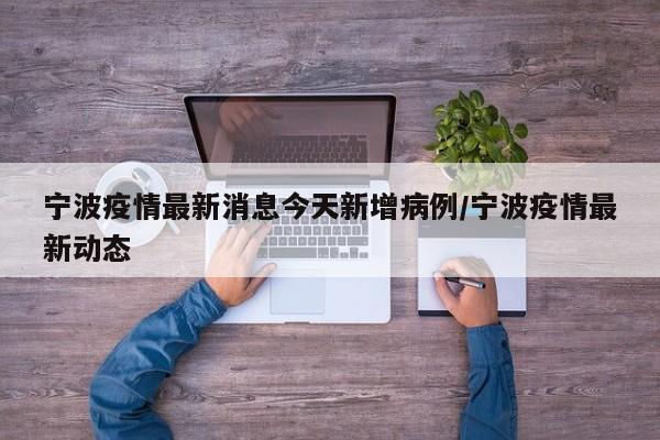 宁波疫情最新消息今天新增病例/宁波疫情最新动态