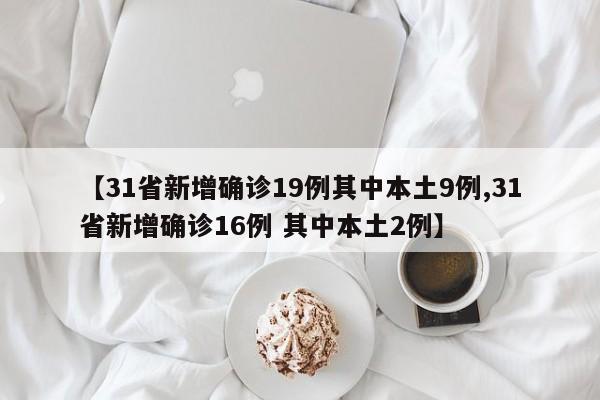 【31省新增确诊19例其中本土9例,31省新增确诊16例 其中本土2例】