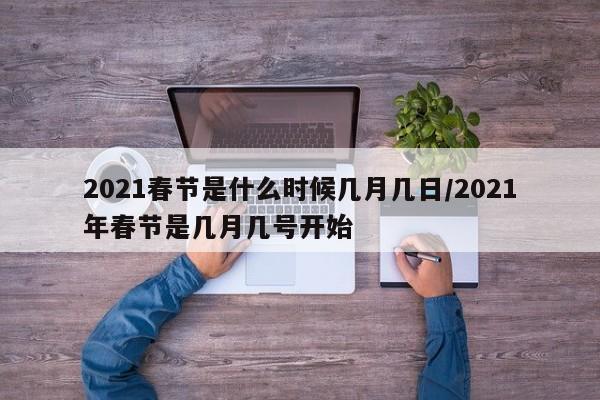 2021春节是什么时候几月几日/2021年春节是几月几号开始