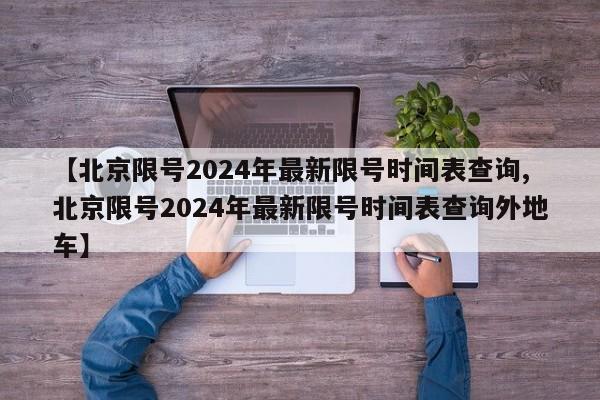 【北京限号2024年最新限号时间表查询,北京限号2024年最新限号时间表查询外地车】