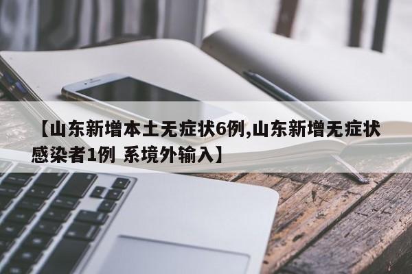 【山东新增本土无症状6例,山东新增无症状感染者1例 系境外输入】