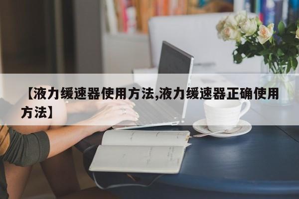 【液力缓速器使用方法,液力缓速器正确使用方法】