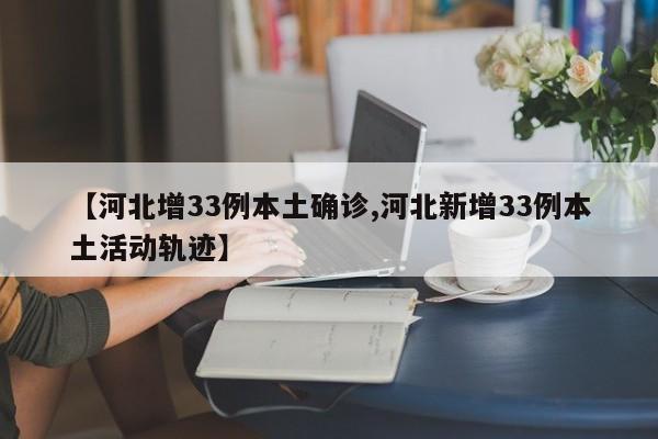【河北增33例本土确诊,河北新增33例本土活动轨迹】