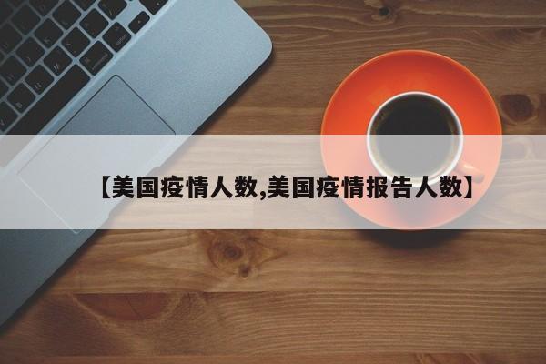 【美国疫情人数,美国疫情报告人数】